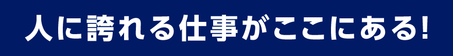 人に誇れる仕事がここにある！